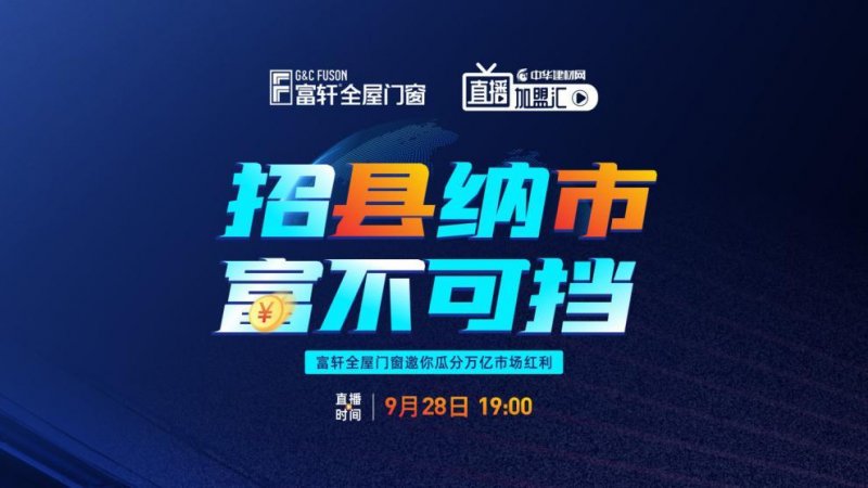 招县纳市 富不可挡|富轩全屋门窗邀您瓜分万亿市场红利