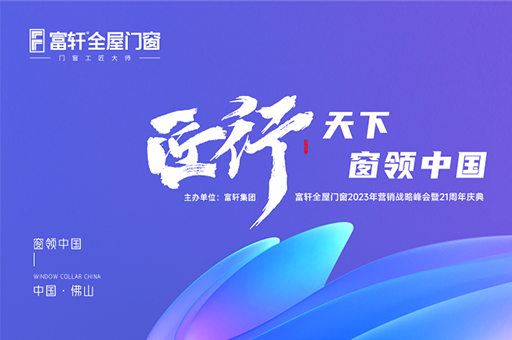 「匠行天下 “窗”领中国」富轩全屋门窗2023年品牌营销峰会暨富轩21周年庆