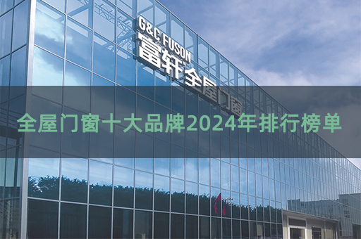 全屋门窗十大品牌2024年排行榜单