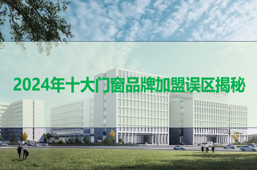 2024年十大门窗品牌加盟误区揭秘