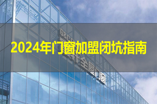 2024年门窗加盟闭坑指南