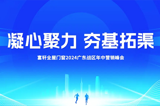 富轩门窗广东峰会圆满收官：凝心聚力，共绘赢战终端宏伟蓝图