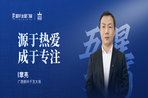 对话大商 | 看富轩广西柳州大商章亮，以热爱与专注，开创门窗千万传奇