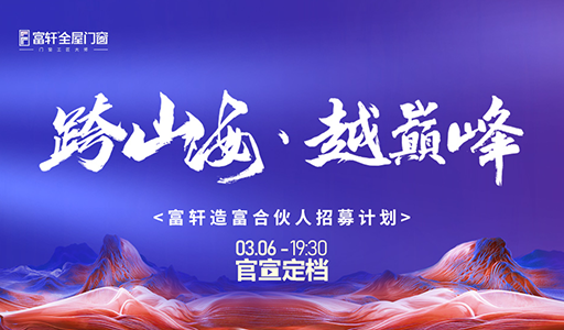 富轩门窗线上招募合伙人，共赴“跨山海·越巅峰”之旅