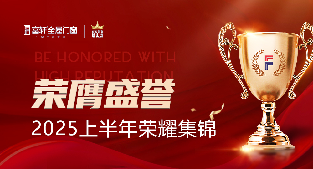 荣膺盛誉，闪耀非凡 | 一图速览富轩全屋门窗2025上半年的荣耀时刻！
